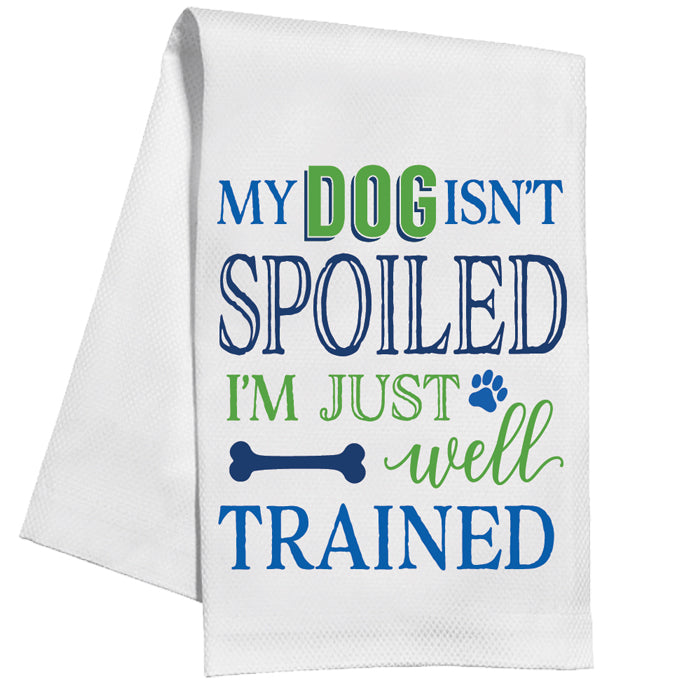 My Dog Isn't Spoiled I'm Just Well Trained Kitchen Towel